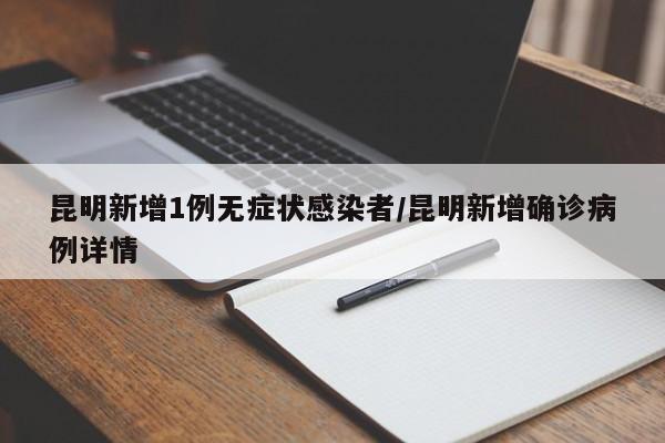 昆明新增1例无症状感染者/昆明新增确诊病例详情