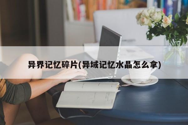 异界记忆碎片(异域记忆水晶怎么拿)