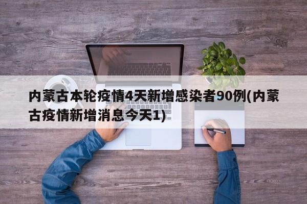 内蒙古本轮疫情4天新增感染者90例(内蒙古疫情新增消息今天1)